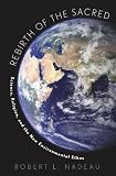 Rebirth of the sacred : science, religion and the new environmental ethos