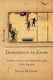 Dangerous to Know: Women, Crime, and Notoriety in the Early Republic