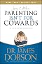 Parenting Isn't for Cowards: The "You Can Do It" Guide for Hassled Parents from America's Best-Loved Family Advocate