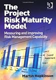 The Project Risk Maturity Model: Measuring and Improving Risk Management Capability