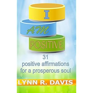 I Am Positive: 31 Positive Affirmations For A Prosperous Soul (Negative Self Talk)