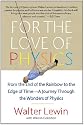 For the Love of Physics: From the End of the Rainbow to the Edge Of Time - A Journey Through the Wonders of Physics