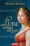 Luise - K&ouml;nigin aus Liebe: Roman - Bettina Hennig