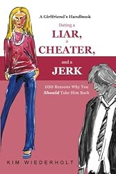 Dating a Liar, a Cheater, and a Jerk: 100 Reasons Why You Should Take Him Back