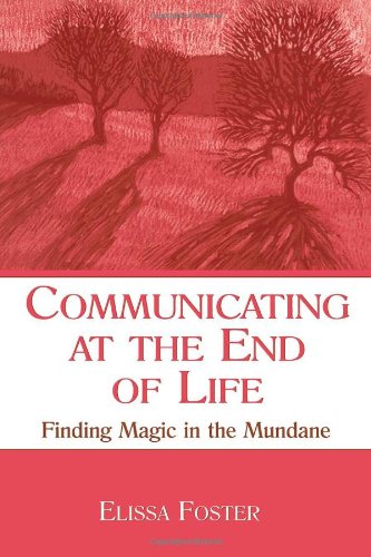 Communicating at the End of Life: Finding Magic in the Mundane (LEA's Series on Personal Relationships)