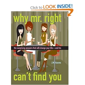 Why Mr. Right Can't Find You: The Surprising Answers that will Change your Life...and His