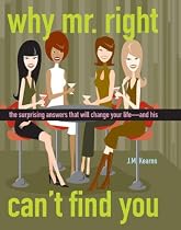 Why Mr. Right Can't Find You: The Surprising Answers that will Change your Life...and His