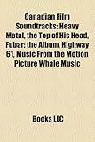 Canadian Film Soundtracks: Heavy Metal, the Top of His Head, Fubar: The Album, Highway 61, Music from the Motion Picture Whale Music-