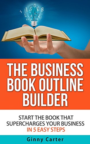 The Business Book Outline Builder: Start the Book that Supercharges Your Business in 5 Easy Steps, by Ginny Carter
