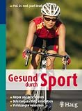 Gesund durch Sport: K&ouml;rper und Geist st&auml;rken - Belastungen richtig einsch&auml;tzen - Verletzungen vermeiden - Josef Beuth
