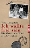 Ich wollte frei sein: Die Mauer, die Stasi, die Revolution - Vera Lengsfeld