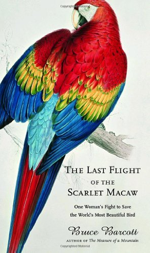 The Last Flight of the Scarlet Macaw: One Woman's Fight to Save the World's Most Beautiful Bird [LAST FLIGHT OF THE SCARLET MAC]