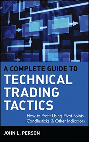 A Complete Guide to Technical Trading Tactics: How to Profit Using Pivot Points, Candlesticks & Other Indicators, by John L. Person
