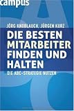 J�rg Knoblauch, J�rgen Kurz: Die besten Mitarbeiter finden und halten: Die ABC-Strategie nutzen