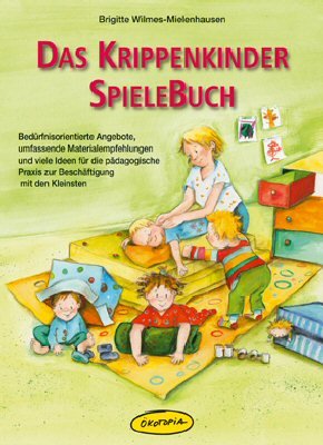 Buch - Cover Das Krippenkinder-Spielebuch: Bedürfnisorientierte Angebote, umfassende Materialempfehlungen und viele Ideen für die pädagogische Praxis zur Beschäftigung mit den Kleinsten - Brigitte Wilmes-Mielenhausen - Okotopia