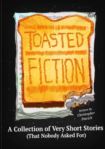 Toasted Fiction: A Collection of Very Short Stories (That Nobody Asked for)