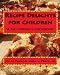 Recipe Delights for Children: "A Kid Friendly Cookbook"