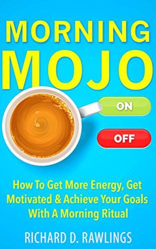 Morning Mojo - How To Get More Energy, Get Motivated & Achieve Your Goals With A Morning Ritual (Habit Breakthrough Series Book 2)