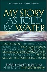 My Story as Told by Water: Confessions, Druidic Rants, Reflections, Bird-Watchings, Fish-Stalkings, Visions, Songs and Prayers Refracting Light, from Living Rivers, in the Age of the Industrial Dark