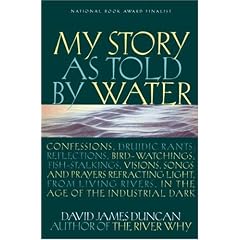 My Story as Told by Water: Confessions, Druidic Rants, Reflections, Bird-Watchings, Fish-Stalkings, Visions, Songs and Prayers Refracting Light, from Living Rivers, in the Age of the Industrial Dark