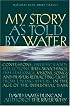 My Story as Told by Water: Confessions, Druidic Rants, Reflections, Bird-Watchings, Fish-Stalkings, Visions, Songs and Prayers Refracting Light, from Living Rivers, in the Age of the Industrial Dark