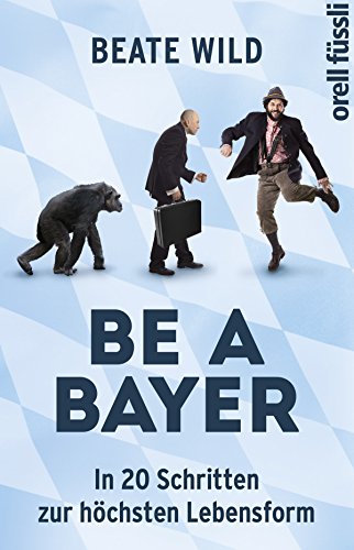 Be a Bayer: In 20 Schritten zur höchsten Lebensform (German Edition)
