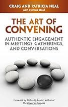 The Art of Convening: Authentic Engagement in Meetings, Gatherings, and Conversations