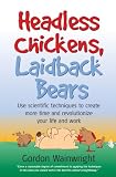 Headless Chickens, Laidback Bears: Use scientific techniques to create more time and revolutionize your life and work