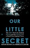 Our Little Secret: The True Story of a Teenager Killer and the Silence of a Small New England Town