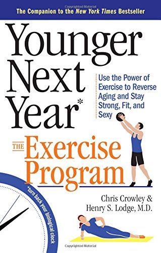 Younger Next Year: The Exercise Program: Use the Power of Exercise to Reverse Aging and Stay Strong, Fit, and Sexy