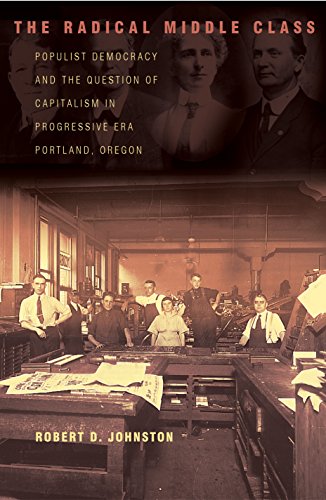 The Radical Middle Class: Populist Democracy and the Question of Capitalism in Progressive Era Portland, Oregon (Politics and Society in Twentieth-Century America)