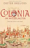 Colonia im Mittelalter: &Uuml;ber das Leben in der Stadt - Dieter Breuers