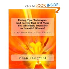 Dating Tips, Techniques, And Secrets That Will Make You Absolutely Irresistible to Beautiful Women!: A Man's Ultimate Guide To Success With Women!