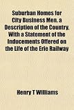 Suburban Homes for City Business Men. a Description of the Country, With a Statement of the Inducements Offered on the Life of the Erie Railway