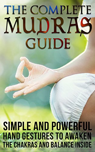 Mudras: The Complete Mudras Guide: Simple And Powerful Hand Gestures To Awaken The Chakras And Balance Inside *FREE BONUS INSIDE* (Yoga, Relaxing, Massages, Sports Book 2), by Raya Spensen