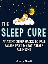 The Sleep Cure: Amazing Sleep Hacks to Fall Asleep Fast & Stay Asleep All Night The Sleep Cure: Amazing Sleep Hacks to Fall Asleep Fast & Stay Asleep All Night