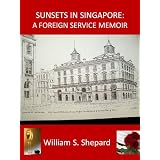 Sunsets In Singapore: A Foreign Service Memoir ~ William S. Shepard