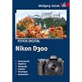 Fotos digital - Nikon D300: Kamerapraxis, Objektive, Blitzger�te, Zubeh�r, Praxistipps, Basiswissen