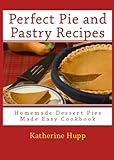 Perfect Pie and Pastry Recipes: Homemade Dessert Pies Made Easy Cookbook
