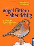 V&ouml;gel f&uuml;ttern - aber richtig: Das ganze Jahr f&uuml;ttern, sch&uuml;tzen und sicher bestimmen - Peter Berthold, Gabriele Mohr
