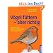 V�gel f�ttern - aber richtig: Das ganze Jahr f�ttern, sch�tzen und sicher bestimmen