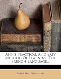 Ahn's Practical And Easy Method Of Learning The French Language... (French Edition)