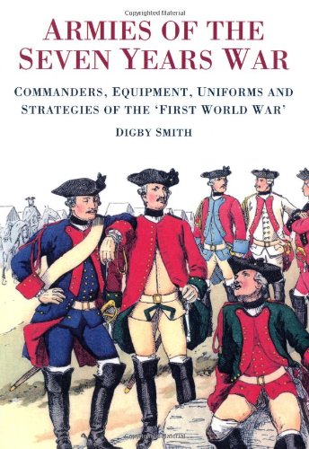 Armies of the Seven Years War: Commanders, Equipment, Uniforms and Strategies of the 'First World War'