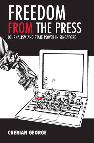 Freedom from the Press: Journalism and State Power in Singapore, by Cherian George