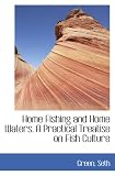 Home Fishing and Home Waters. A Practical Treatise on Fish Culture