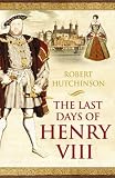 Buy : The Last Days of Henry VIII: Conspiracy, Treason and Heresy at the Court of the Dying Tyrant