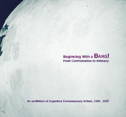 Beginning with a Bang! From Confrontation to Intimacy: An Exhibition of Argentine Contemporary Artists, 1960-2007 (David Rockefeller Center for Latin American Studies, Art Cat)