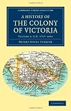 A History of the Colony of Victoria: From its Discovery to its Absorption into the Commonwealth of Australia (Cambridge Library Collection - History)