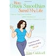 How Green Smoothies Saved My Life: A Guide for Using Green Smoothies, Uplifted Thinking, and Live Food to Enhance Your Life