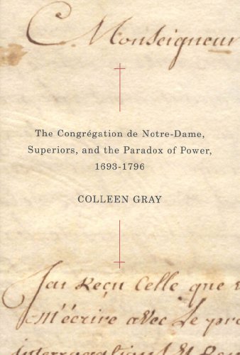 The Congrégation de Notre-Dame, Superiors, and the Paradox of Power, 1693-1796 (McGill-Queen's Studies in the History of Religion)